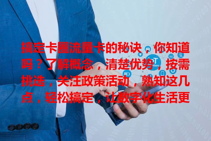 搞定卡圈流量卡的秘诀，你知道吗？了解概念，清楚优势，按需挑选，关注政策活动，熟知这几点，轻松搞定，让数字化生活更便利实惠！