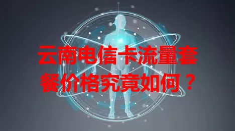 云南电信卡流量套餐价格究竟如何？