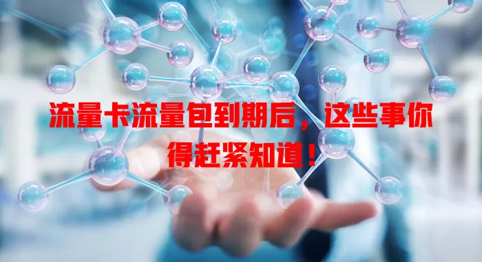 流量卡流量包到期后，这些事你得赶紧知道！