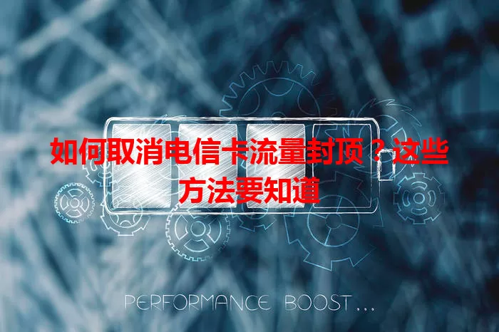 如何取消电信卡流量封顶？这些方法要知道