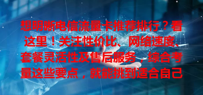 想明晰电信流量卡推荐排行？看这里！关注性价比、网络速度、套餐灵活性及售后服务，综合考量这些要点，就能挑到适合自己的流量卡，畅享网络不花冤枉钱！
