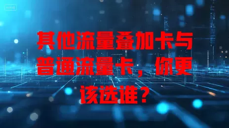 其他流量叠加卡与普通流量卡，你更该选谁？