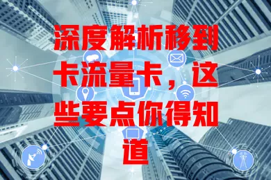 深度解析移到卡流量卡，这些要点你得知道