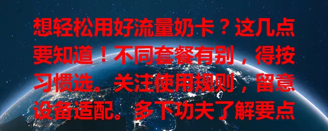 想轻松用好流量奶卡？这几点要知道！不同套餐有别，得按习惯选。关注使用规则，留意设备适配。多下功夫了解要点，流量奶卡就能为你提供优质网络服务，畅享便利乐趣！