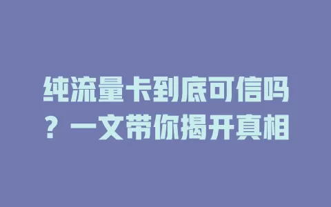 纯流量卡到底可信吗？一文带你揭开真相