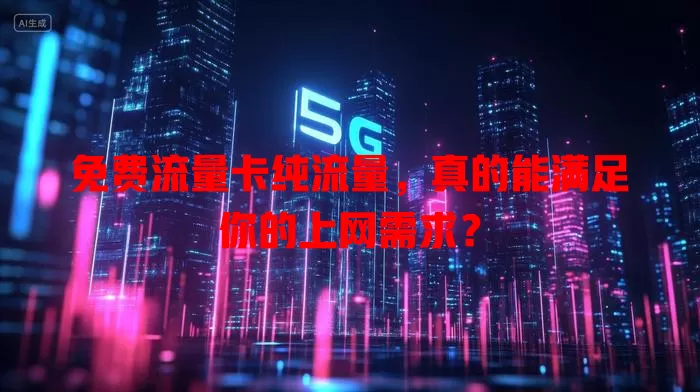 免费流量卡纯流量，真的能满足你的上网需求？