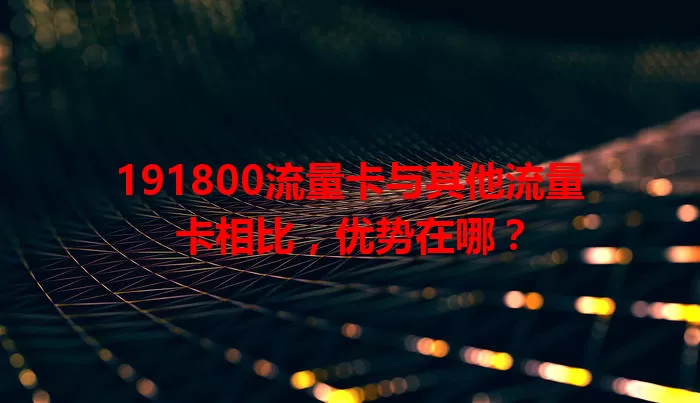 191800流量卡与其他流量卡相比，优势在哪？