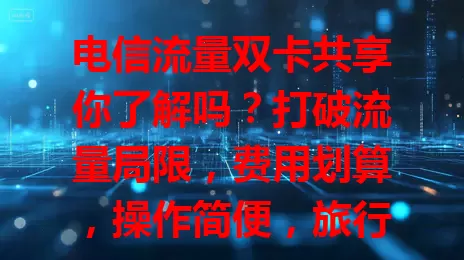 电信流量双卡共享你了解吗？打破流量局限，费用划算，操作简便，旅行通勤不愁流量，是流量管理好帮手，快来体验让流量使用更高效灵活