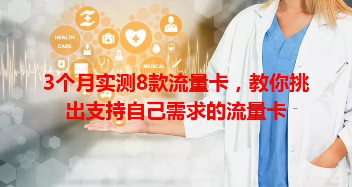 3个月实测8款流量卡，教你挑出支持自己需求的流量卡