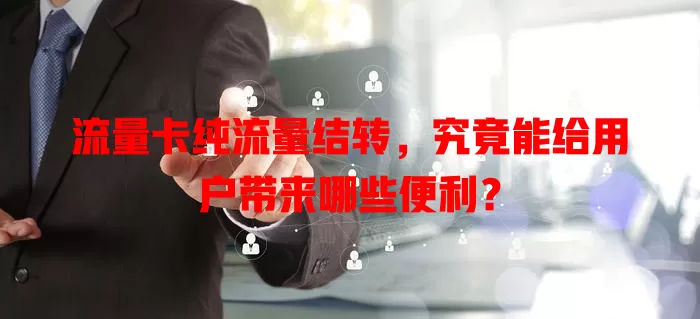 流量卡纯流量结转，究竟能给用户带来哪些便利？