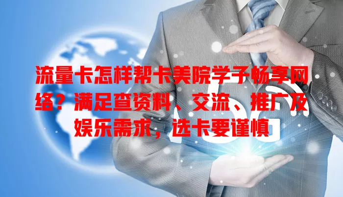 流量卡怎样帮卡美院学子畅享网络？满足查资料、交流、推广及娱乐需求，选卡要谨慎