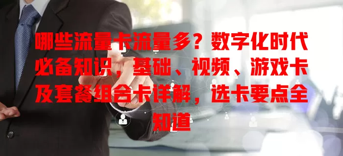 哪些流量卡流量多？数字化时代必备知识，基础、视频、游戏卡及套餐组合卡详解，选卡要点全知道