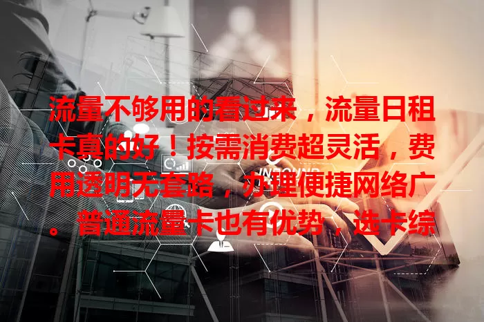 流量不够用的看过来，流量日租卡真的好！按需消费超灵活，费用透明无套路，办理便捷网络广。普通流量卡也有优势，选卡综合考量，告别流量困扰，畅享网络生活