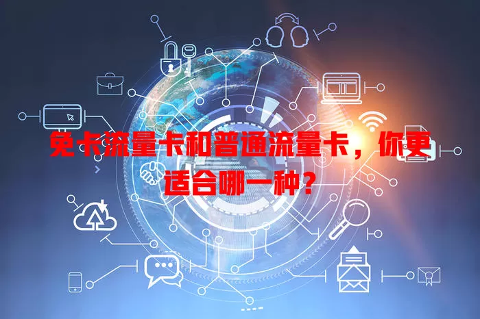 免卡流量卡和普通流量卡，你更适合哪一种？