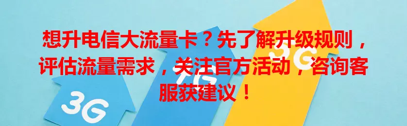 想升电信大流量卡？先了解升级规则，评估流量需求，关注官方活动，咨询客服获建议！