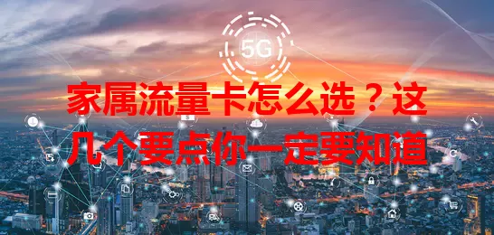家属流量卡怎么选？这几个要点你一定要知道