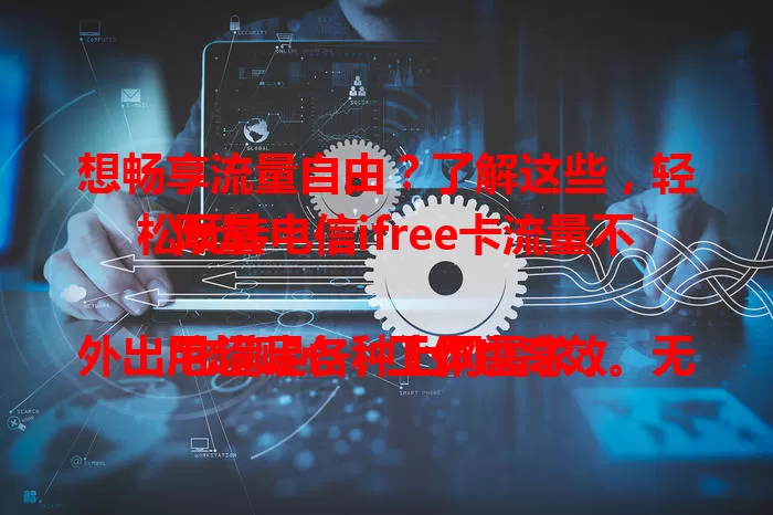 想畅享流量自由？了解这些，轻松玩转电信ifree卡流量不限量

它满足各种上网需求，外出用超贴心，工作也高效。无论日常娱乐还是商务沟通，都不受流量束缚，快来开启精彩生活！