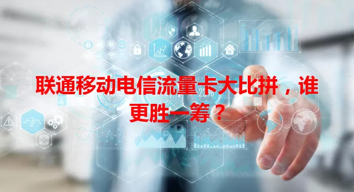 联通移动电信流量卡大比拼，谁更胜一筹？