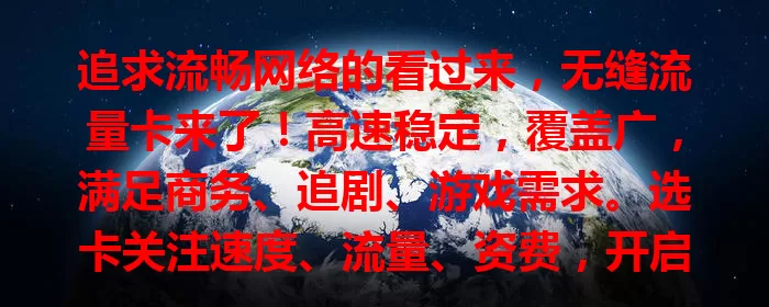 追求流畅网络的看过来，无缝流量卡来了！高速稳定，覆盖广，满足商务、追剧、游戏需求。选卡关注速度、流量、资费，开启畅快网络之旅