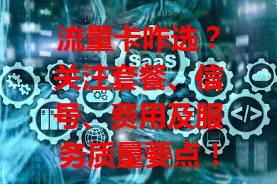 流量卡咋选？关注套餐、信号、费用及服务质量要点！