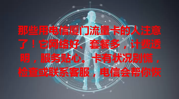 那些用电信厦门流量卡的人注意了！它网络好、套餐多，计费透明，服务贴心。卡有状况别慌，检查或联系客服，电信会帮你恢复流畅，持续助力厦门朋友数字生活。