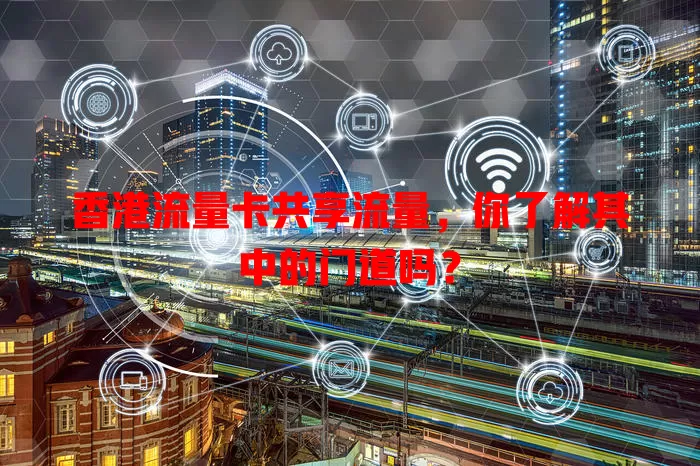 香港流量卡共享流量，你了解其中的门道吗？