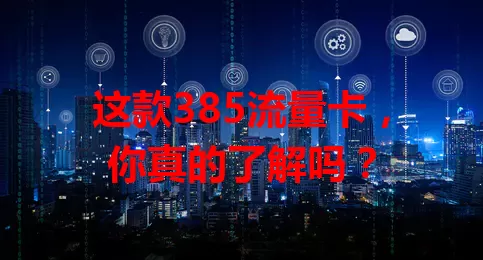 这款385流量卡，你真的了解吗？
