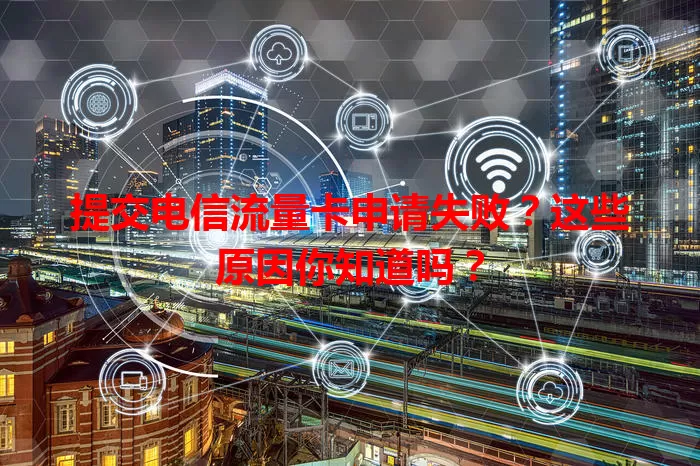 提交电信流量卡申请失败？这些原因你知道吗？