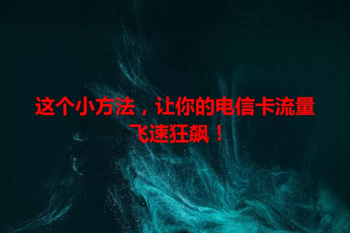这个小方法，让你的电信卡流量飞速狂飙！