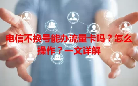 电信不换号能办流量卡吗？怎么操作？一文详解