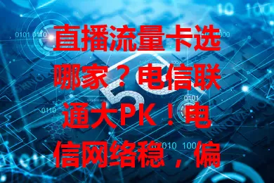 直播流量卡选哪家？电信联通大PK！电信网络稳，偏远地区也能高清直播；联通套餐灵活，5G直播超清晰。费用各有千秋，从业者按需综合挑，畅行直播路！