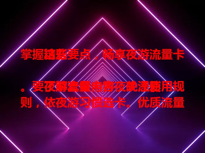 掌握这些要点，畅享夜游流量卡精彩

夜游流量卡为夜晚添彩。要了解套餐内容，关注使用规则，依夜游习惯选卡。优质流量卡让夜游更便捷丰富，记录瞬间、获取信息超轻松，尽享夜之魅力。