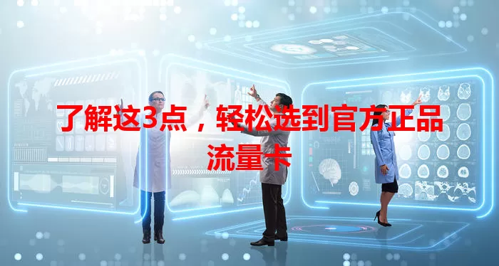 了解这3点，轻松选到官方正品流量卡