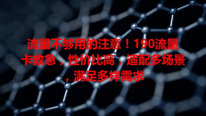 流量不够用的注意！190流量卡救急，性价比高，适配多场景，满足多样需求