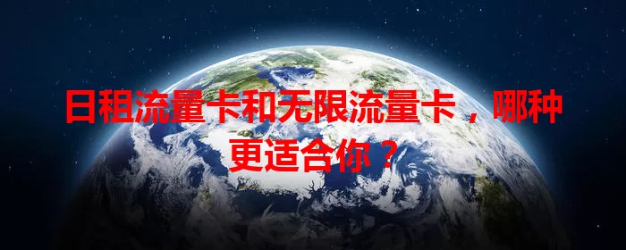 日租流量卡和无限流量卡，哪种更适合你？