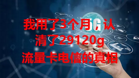 我用了3个月，认清了29120g流量卡电信的真相