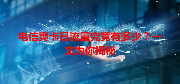 电信爽卡日流量究竟有多少？一文为你揭秘