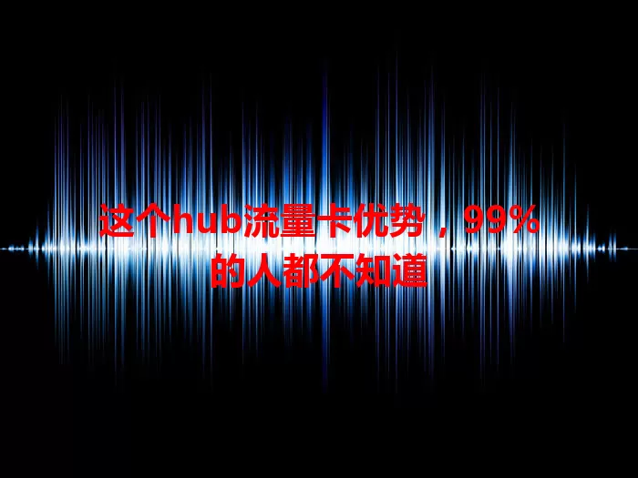这个hub流量卡优势，99%的人都不知道