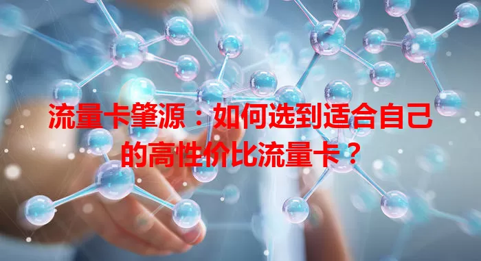 流量卡肇源：如何选到适合自己的高性价比流量卡？