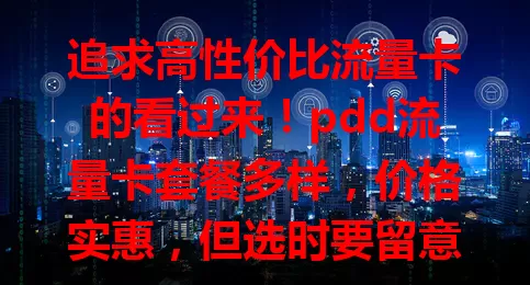 追求高性价比流量卡的看过来！pdd流量卡套餐多样，价格实惠，但选时要留意套餐内容及网络质量，谨慎考虑，了解详情，就能挑到适合的卡，畅享网络生活