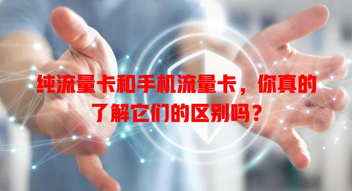 纯流量卡和手机流量卡，你真的了解它们的区别吗？