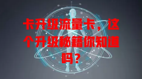 卡升级流量卡，这个升级秘籍你知道吗？
