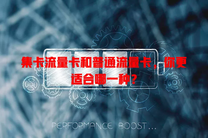 集卡流量卡和普通流量卡，你更适合哪一种？