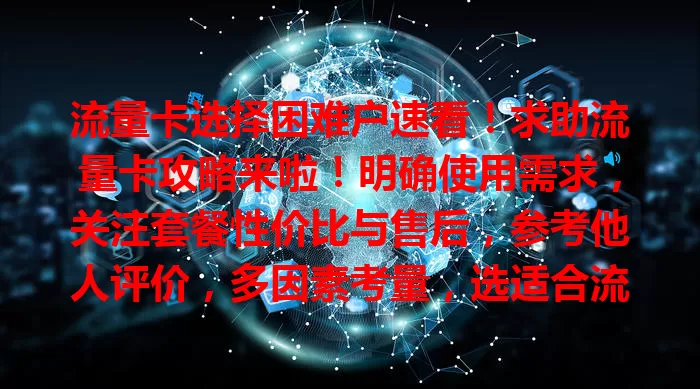 流量卡选择困难户速看！求助流量卡攻略来啦！明确使用需求，关注套餐性价比与售后，参考他人评价，多因素考量，选适合流量卡畅游网络