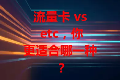流量卡 vs etc，你更适合哪一种？