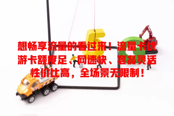 想畅享流量的看过来！流量卡优游卡额度足、网速快、套餐灵活性价比高，全场景无限制！