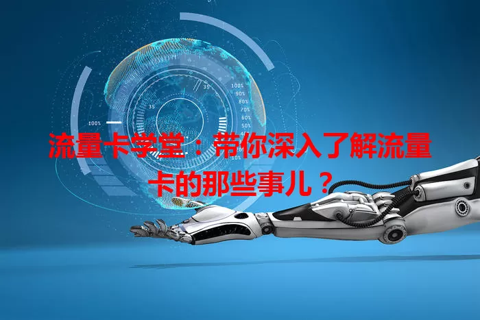 流量卡学堂：带你深入了解流量卡的那些事儿？