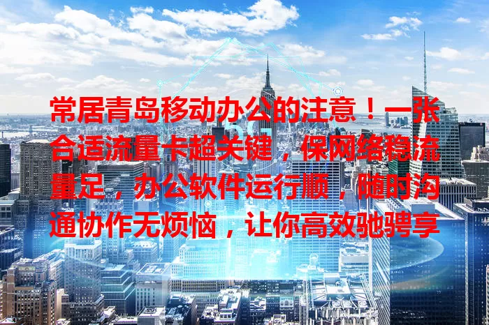 常居青岛移动办公的注意！一张合适流量卡超关键，保网络稳流量足，办公软件运行顺，随时沟通协作无烦恼，让你高效驰骋享便捷！