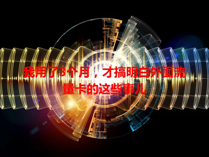 我用了3个月，才搞明白外面流量卡的这些事儿