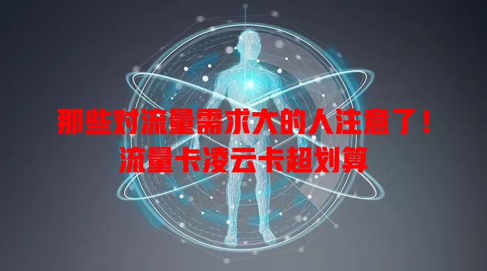 那些对流量需求大的人注意了！流量卡凌云卡超划算